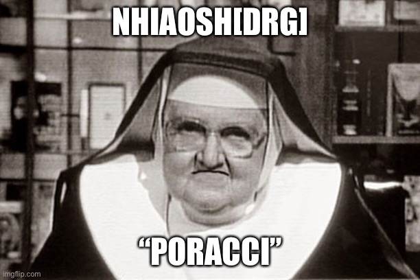 Frowning Nun Meme | NHIAOSH[DRG]; “PORACCI” | image tagged in memes,frowning nun | made w/ Imgflip meme maker