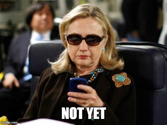 Hillary Clinton Cellphone Meme | NOT YET | image tagged in memes,hillary clinton cellphone | made w/ Imgflip meme maker