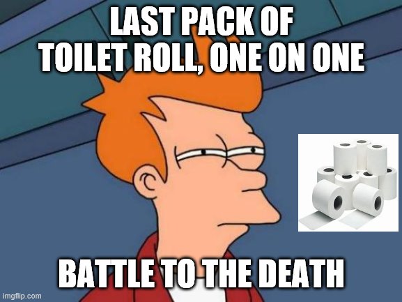 Futurama Fry | LAST PACK OF TOILET ROLL, ONE ON ONE; BATTLE TO THE DEATH | image tagged in memes,futurama fry | made w/ Imgflip meme maker