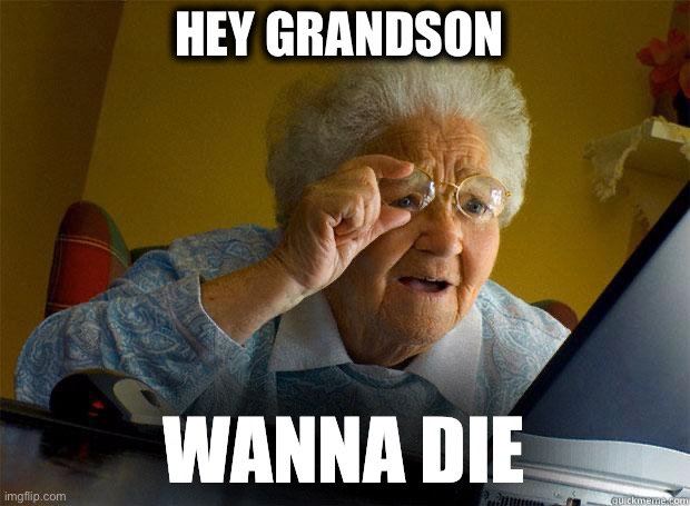 Granny game |  HEY GRANDSON; WANNA DIE | image tagged in granny internet | made w/ Imgflip meme maker