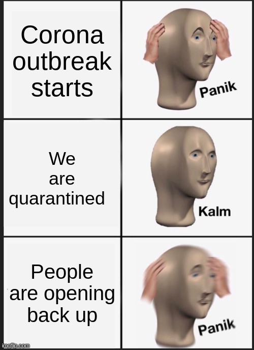 Panik Kalm Panik | Corona outbreak starts; We are quarantined; People are opening back up | image tagged in memes,panik kalm panik | made w/ Imgflip meme maker
