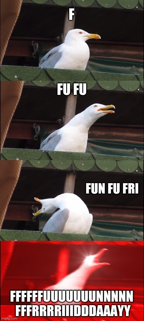 Inhaling Seagull Meme | F; FU FU; FUN FU FRI; FFFFFFUUUUUUUNNNNN  FFFRRRRIIIDDDAAAYY | image tagged in memes,inhaling seagull | made w/ Imgflip meme maker