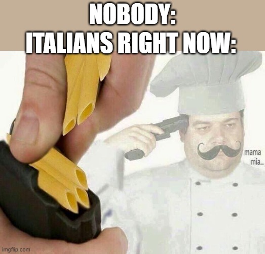 PASTA LA VISTA | NOBODY:; ITALIANS RIGHT NOW: | image tagged in pasta la vista | made w/ Imgflip meme maker