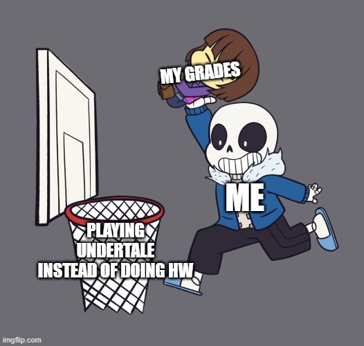 just a little more... | MY GRADES; ME; PLAYING UNDERTALE INSTEAD OF DOING HW | image tagged in get dunked on,undertale | made w/ Imgflip meme maker
