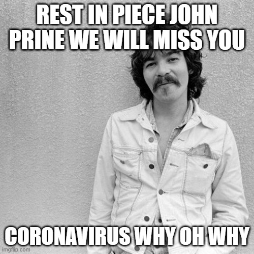 John Prine | REST IN PIECE JOHN PRINE WE WILL MISS YOU; CORONAVIRUS WHY OH WHY | image tagged in john prine | made w/ Imgflip meme maker