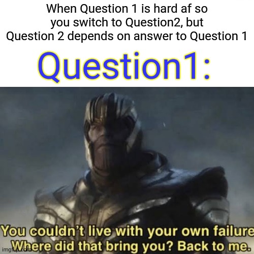 When Question 1 is hard af so you switch to Question2, but Question 2 depends on answer to Question 1; Question1: | image tagged in funny memes,thanos,roflmao | made w/ Imgflip meme maker