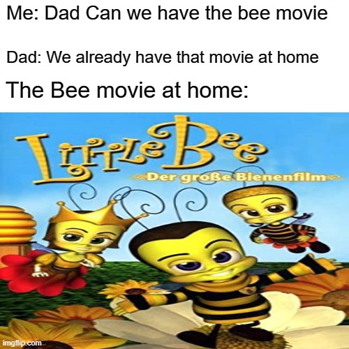 Me: Dad Can we have the bee movie; Dad: We already have that movie at home; The Bee movie at home: | image tagged in bee movie | made w/ Imgflip meme maker