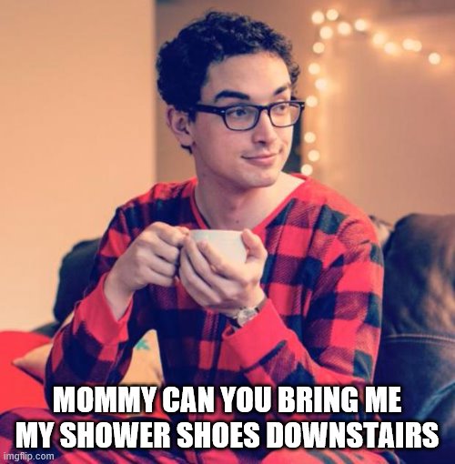 Pajama Boy | MOMMY CAN YOU BRING ME MY SHOWER SHOES DOWNSTAIRS | image tagged in pajama boy | made w/ Imgflip meme maker