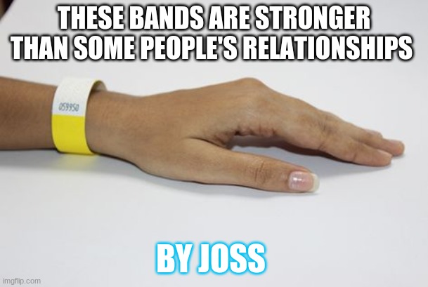 These are stronger then some people's relationships | THESE BANDS ARE STRONGER THAN SOME PEOPLE'S RELATIONSHIPS; BY JOSS | image tagged in these are stronger then some people's relationships | made w/ Imgflip meme maker