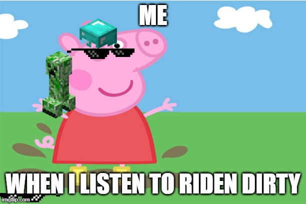 Pepa | ME; WHEN I LISTEN TO RIDEN DIRTY | image tagged in pepa | made w/ Imgflip meme maker