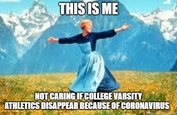 Me Not Caring About Intercollegiate Athletics Going Away | THIS IS ME; NOT CARING IF COLLEGE VARSITY ATHLETICS DISAPPEAR BECAUSE OF CORONAVIRUS | image tagged in memes,the sound of music,coronavirus,college sports | made w/ Imgflip meme maker