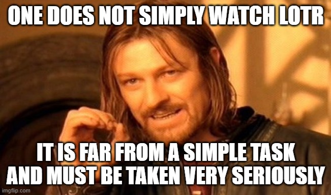 One Does Not Simply Meme | ONE DOES NOT SIMPLY WATCH LOTR; IT IS FAR FROM A SIMPLE TASK AND MUST BE TAKEN VERY SERIOUSLY | image tagged in memes,one does not simply,lotr | made w/ Imgflip meme maker