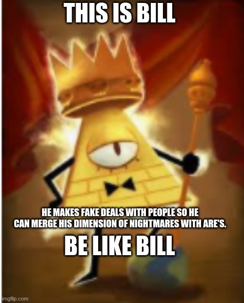 This is bill | THIS IS BILL; HE MAKES FAKE DEALS WITH PEOPLE SO HE CAN MERGE HIS DIMENSION OF NIGHTMARES WITH ARE'S. BE LIKE BILL | image tagged in this is bill,gravity falls,crossover,bill cipher | made w/ Imgflip meme maker