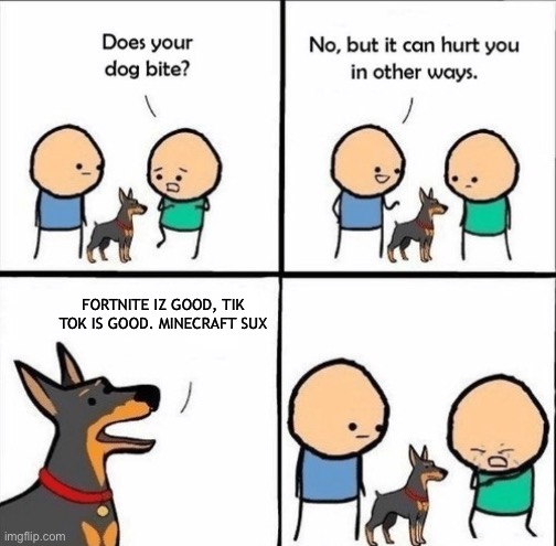 I hate this dog | FORTNITE IZ GOOD, TIK TOK IS GOOD. MINECRAFT SUX | image tagged in does your dog bite,tik tok,fortnite,minecraft | made w/ Imgflip meme maker
