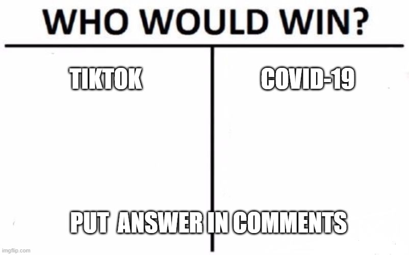 Who Would Win? Meme | TIKTOK; COVID-19; PUT  ANSWER IN COMMENTS | image tagged in memes,who would win | made w/ Imgflip meme maker