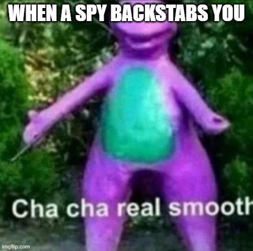 Cha Cha Real Smooth | WHEN A SPY BACKSTABS YOU | image tagged in cha cha real smooth | made w/ Imgflip meme maker