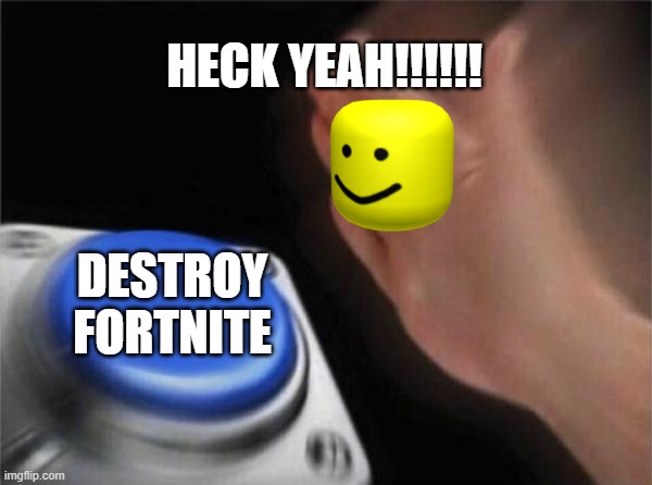 Blank Nut Button | HECK YEAH!!!!!! DESTROY FORTNITE | image tagged in memes,blank nut button | made w/ Imgflip meme maker