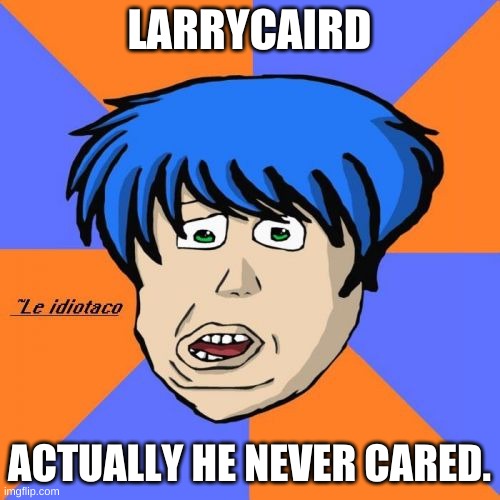 Idiotaco Meme | LARRYCAIRD ACTUALLY HE NEVER CARED. | image tagged in memes,idiotaco | made w/ Imgflip meme maker