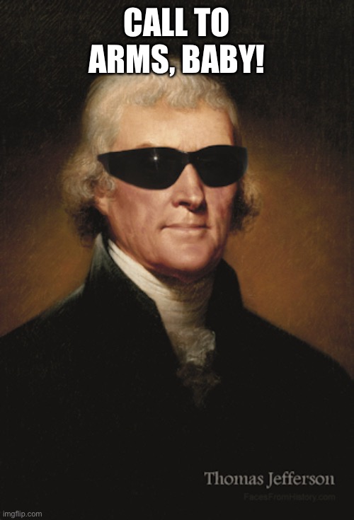 Thomas Jefferson  | CALL TO ARMS, BABY! | image tagged in thomas jefferson | made w/ Imgflip meme maker