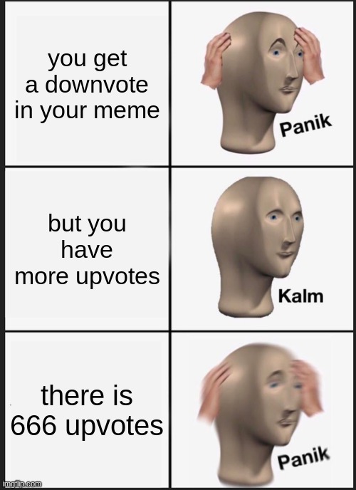 Panik Kalm Panik | you get a downvote in your meme; but you have more upvotes; there is 666 upvotes | image tagged in memes,panik kalm panik | made w/ Imgflip meme maker