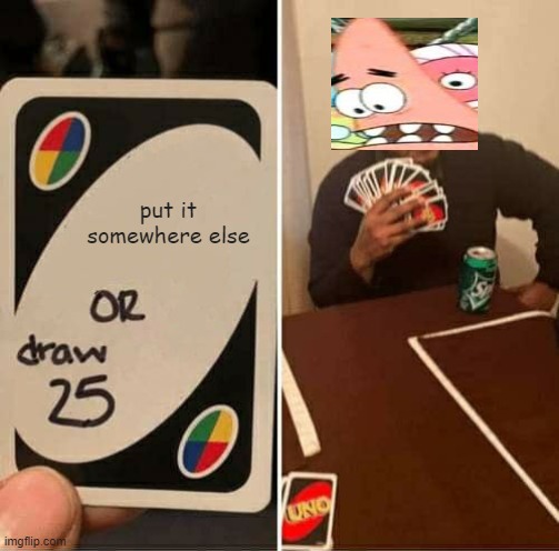 UNO Draw 25 Cards | put it somewhere else | image tagged in memes,uno draw 25 cards | made w/ Imgflip meme maker