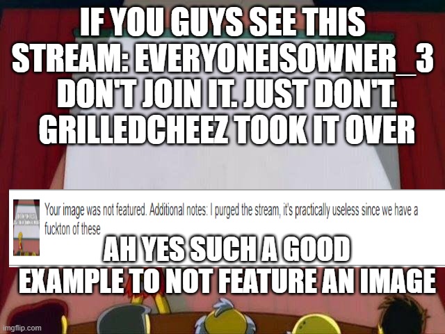 Lisa Simpson | IF YOU GUYS SEE THIS STREAM: EVERYONEISOWNER_3; DON'T JOIN IT. JUST DON'T. GRILLEDCHEEZ TOOK IT OVER; AH YES SUCH A GOOD EXAMPLE TO NOT FEATURE AN IMAGE | image tagged in lisa simpson's presentation | made w/ Imgflip meme maker