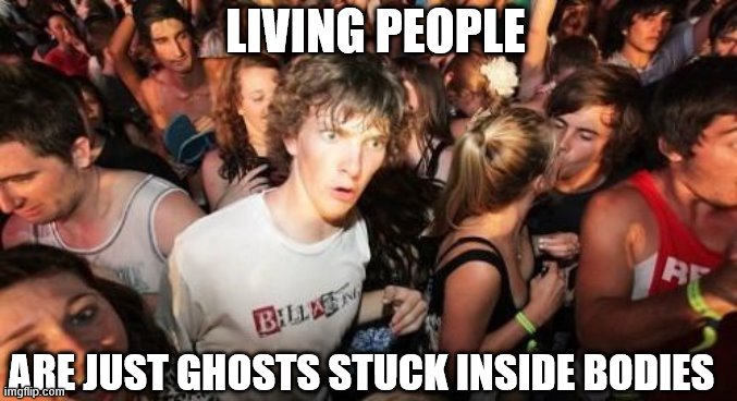 I want to believe | LIVING PEOPLE; ARE JUST GHOSTS STUCK INSIDE BODIES | image tagged in memes,sudden clarity clarence | made w/ Imgflip meme maker