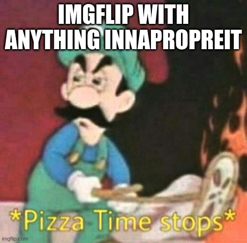Pizza time stops | IMGFLIP WITH ANYTHING INNAPROPREIT | image tagged in pizza time stops | made w/ Imgflip meme maker