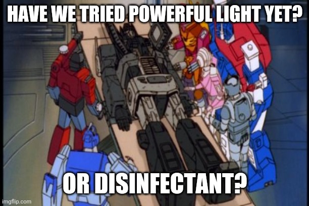 Optimus Prime Died | HAVE WE TRIED POWERFUL LIGHT YET? OR DISINFECTANT? | image tagged in optimus prime died | made w/ Imgflip meme maker