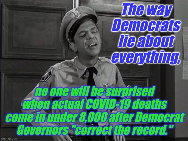 You know you can trust the Democrats. Right? Trust the Democrats. | The way Democrats lie about everything, no one will be surprised when actual COVID-19 deaths come in under 8,000 after Democrat Governors "correct the record." | image tagged in barney fife | made w/ Imgflip meme maker