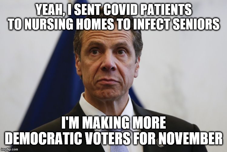 Andrew Cuomo | YEAH, I SENT COVID PATIENTS TO NURSING HOMES TO INFECT SENIORS; I'M MAKING MORE DEMOCRATIC VOTERS FOR NOVEMBER | image tagged in andrew cuomo | made w/ Imgflip meme maker