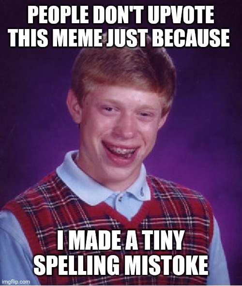 Bad Luck I have...sad | PEOPLE DON'T UPVOTE THIS MEME JUST BECAUSE; I MADE A TINY SPELLING MISTOKE | image tagged in memes,bad luck brian,upvote,spelling error,spelling,spelling mistake | made w/ Imgflip meme maker