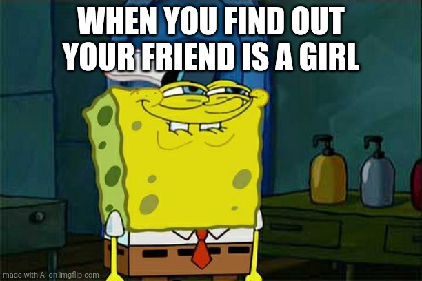 Your friend is a girl | WHEN YOU FIND OUT YOUR FRIEND IS A GIRL | image tagged in memes,don't you squidward | made w/ Imgflip meme maker