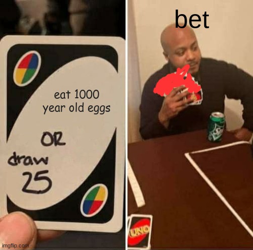 UNO Draw 25 Cards | bet; eat 1000 year old eggs | image tagged in memes,uno draw 25 cards | made w/ Imgflip meme maker