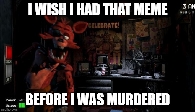 Foxy Five Nights at Freddy's | I WISH I HAD THAT MEME BEFORE I WAS MURDERED | image tagged in foxy five nights at freddy's | made w/ Imgflip meme maker