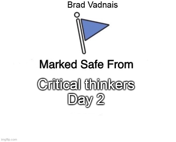 critical thinkers day 2 | Brad Vadnais; Critical thinkers
Day 2 | image tagged in memes,marked safe from | made w/ Imgflip meme maker