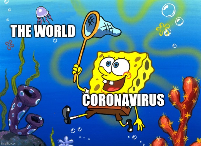 lmao | THE WORLD; CORONAVIRUS | image tagged in coronavirus,covid-19,corona virus,corona,coronavirus meme,spongebob | made w/ Imgflip meme maker