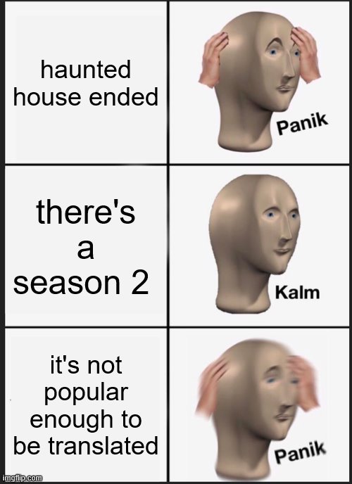 Panik Kalm Panik Meme | haunted house ended; there's a season 2; it's not popular enough to be translated | image tagged in memes,panik kalm panik | made w/ Imgflip meme maker