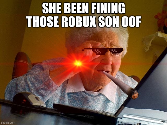 SHE BEEN FINING THOSE ROBUX SON OOF | image tagged in funny meme | made w/ Imgflip meme maker