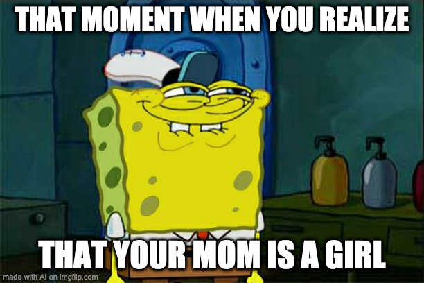 Ummmmm.... | THAT MOMENT WHEN YOU REALIZE; THAT YOUR MOM IS A GIRL | image tagged in memes,don't you squidward | made w/ Imgflip meme maker