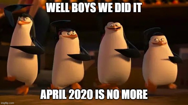 April is gone boys! | WELL BOYS WE DID IT; APRIL 2020 IS NO MORE | image tagged in well boys we did it | made w/ Imgflip meme maker