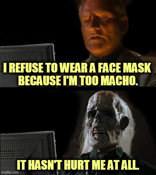 Seriously, how do I look? | I REFUSE TO WEAR A FACE MASK 
BECAUSE I'M TOO MACHO. IT HASN'T HURT ME AT ALL. | image tagged in memes,i'll just wait here,coronavirus,covid-19,macho man | made w/ Imgflip meme maker