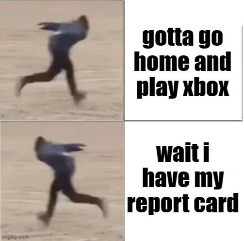 Naruto Runner Drake (Flipped) | gotta go home and play xbox; wait i have my report card | image tagged in naruto runner drake flipped | made w/ Imgflip meme maker