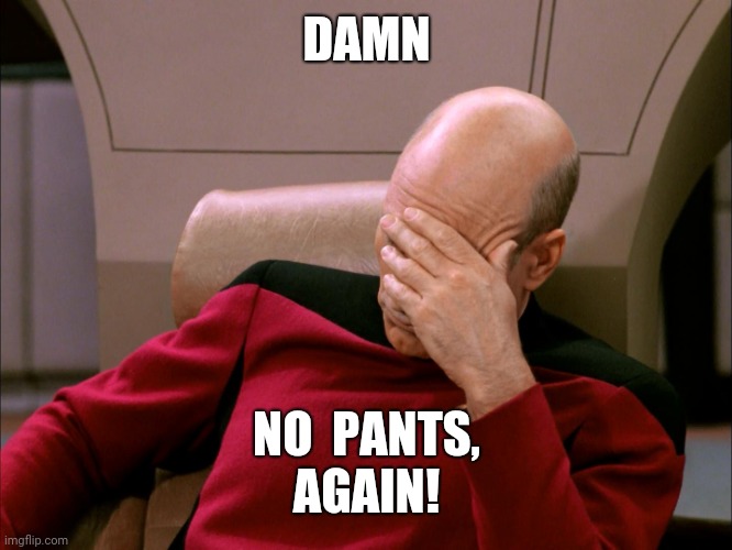 picard face palm | DAMN; NO  PANTS,
AGAIN! | image tagged in picard face palm | made w/ Imgflip meme maker