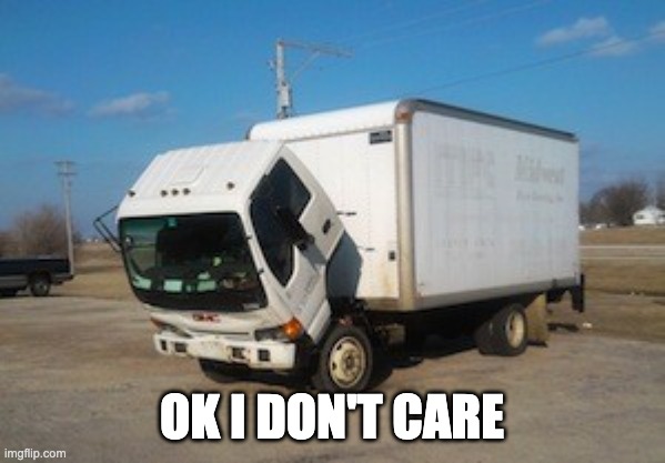 Okay Truck Meme | OK I DON'T CARE | image tagged in memes,okay truck | made w/ Imgflip meme maker
