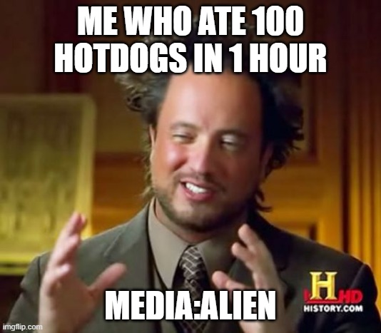 What media thinks about me | ME WHO ATE 100 HOTDOGS IN 1 HOUR; MEDIA:ALIEN | image tagged in memes,ancient aliens | made w/ Imgflip meme maker