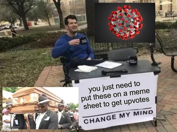 Change My Mind | you just need to put these on a meme sheet to get upvotes | image tagged in memes,change my mind | made w/ Imgflip meme maker