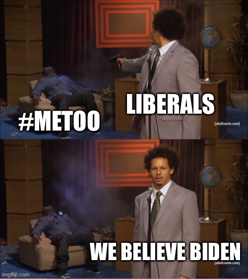 Who Killed Hannibal | LIBERALS; #METOO; WE BELIEVE BIDEN | image tagged in memes,who killed hannibal | made w/ Imgflip meme maker