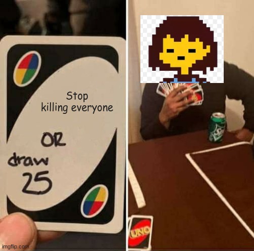 genocide route be like: | Stop killing everyone | image tagged in memes,uno draw 25 cards | made w/ Imgflip meme maker