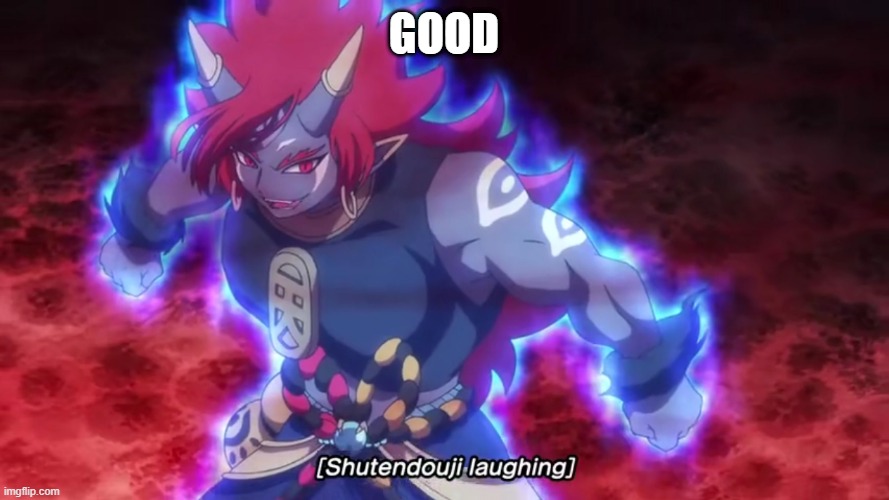 Shutendoji laughs | GOOD | image tagged in shutendoji laughs | made w/ Imgflip meme maker